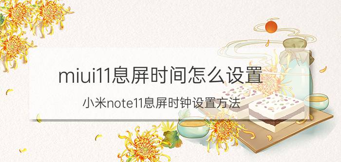 miui11息屏时间怎么设置 小米note11息屏时钟设置方法？